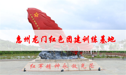 惠州龙门红色教育主题拓展团建活动基地
